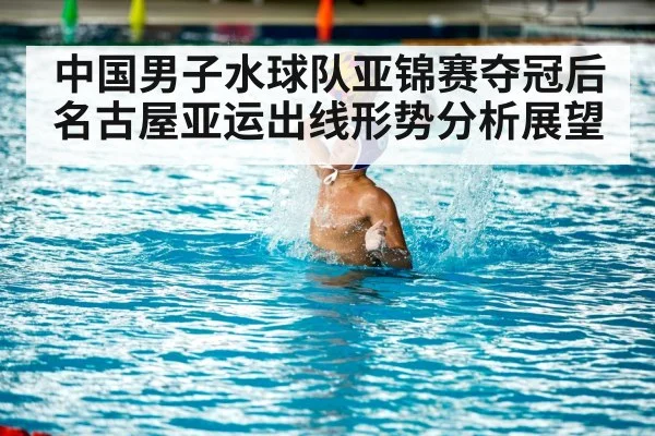 中国男子水球队亚锦赛夺冠后名古屋亚运出线形势分析展望（kaiyun）