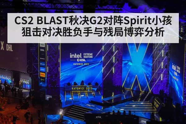 CS2 BLAST秋决G2对阵Spirit小孩狙击对决胜负手与残局博弈分析（kaiyun）