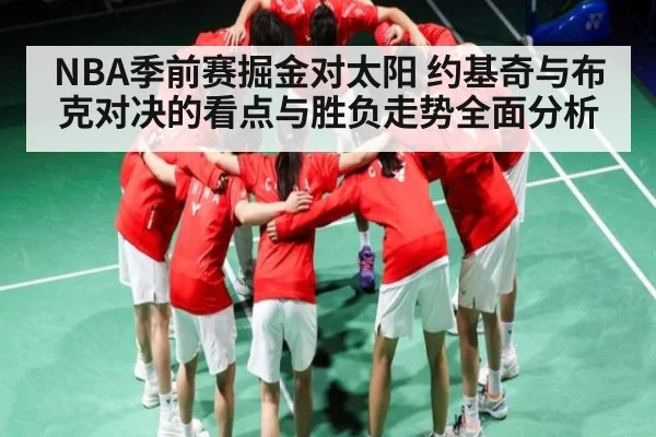 NBA季前赛掘金对太阳 约基奇与布克对决的看点与胜负走势全面分析（kaiyun）