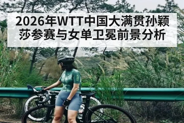 2026年WTT中国大满贯孙颖莎参赛与女单卫冕前景分析（kaiyun）