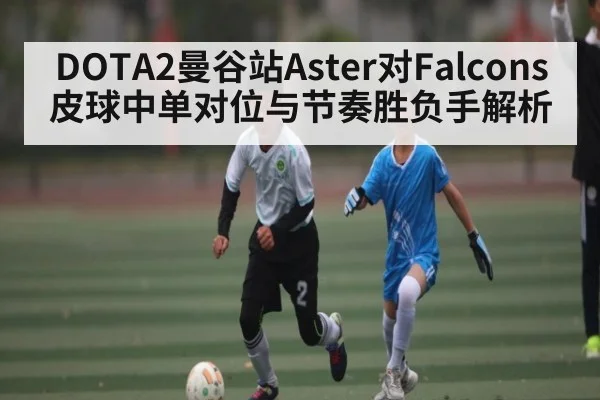 DOTA2曼谷站Aster对Falcons皮球中单对位与节奏胜负手解析（kaiyun）